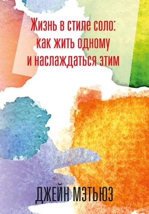 Обложка книги «Жизнь в стиле соло: как жить одному и наслаждаться этим» — Джейн Мэтьюз