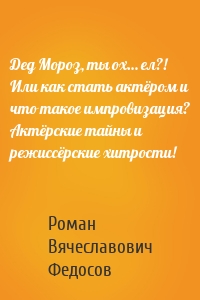 Дед Мороз, ты ох… ел?! Или как стать актёром и что такое импровизация? Актёрские тайны и режиссёрские хитрости!