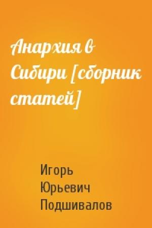 Обложка книги «Анархия в Сибири [сборник статей]» — Игорь Юрьевич Подшивалов