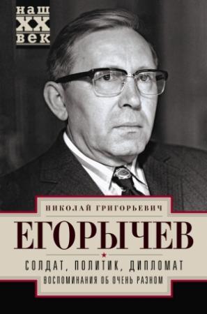 Обложка книги «Солдат. Политик. Дипломат. Воспоминания об очень разном» — Николай Егорычев
