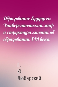 Образование будущего. Университетский миф и структура мнений об образовании XXI века