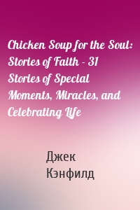 Chicken Soup for the Soul: Stories of Faith - 31 Stories of Special Moments, Miracles, and Celebrating Life