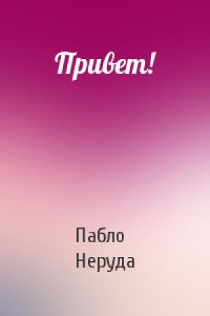 Обложка книги «Привет!» — Пабло Неруда