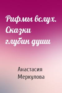 Рифмы вслух. Сказки глубин души