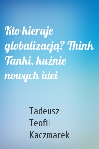 Kto kieruje globalizacją? Think Tanki, kuźnie nowych idei