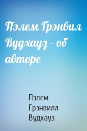 Обложка книги «Пэлем Грэнвил Вудхауз - об авторе» — Пэлем Вудхауз