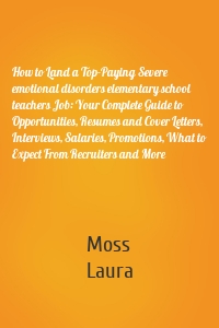 How to Land a Top-Paying Severe emotional disorders elementary school teachers Job: Your Complete Guide to Opportunities, Resumes and Cover Letters, Interviews, Salaries, Promotions, What to Expect From Recruiters and More