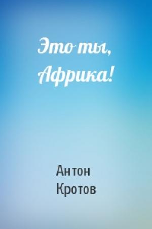 Обложка книги «Это ты, Африка!» — Антон Кротов