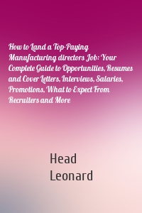 How to Land a Top-Paying Manufacturing directors Job: Your Complete Guide to Opportunities, Resumes and Cover Letters, Interviews, Salaries, Promotions, What to Expect From Recruiters and More