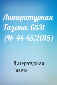 Литературная Газета - Литературная Газета, 6531 (№ 44-45/2015)
