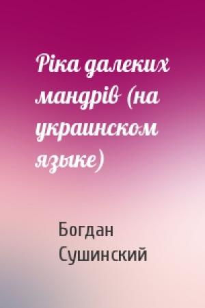Обложка книги «Рiка далеких мандрiв (на украинском языке)» — Богдан Иванович Сушинский
