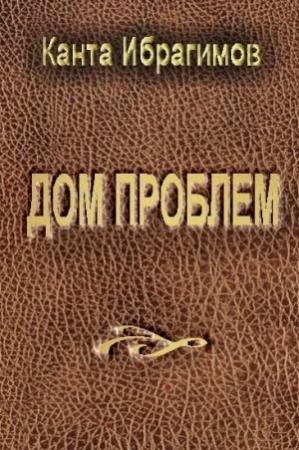 Обложка книги «Дом проблем» — Канта Ибрагимов