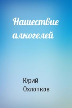 Обложка книги «Нашествие алкогелей» — Юрий Охлопков