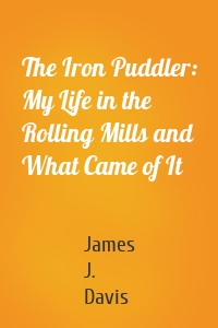 The Iron Puddler: My Life in the Rolling Mills and What Came of It