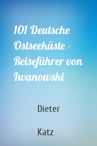101 Deutsche Ostseeküste - Reiseführer von Iwanowski