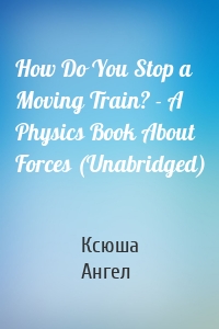 How Do You Stop a Moving Train? - A Physics Book About Forces (Unabridged)