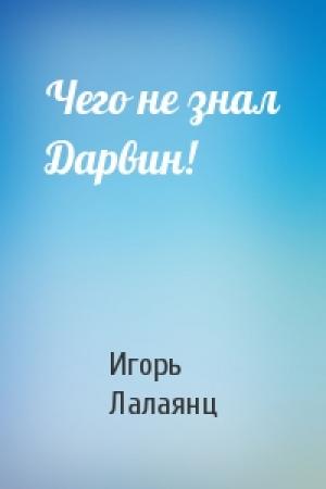 Обложка книги «Чего не знал Дарвин!» — Игорь Лалаянц