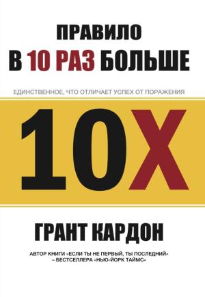 Обложка книги «Правило в 10 раз больше. Единственное, что отличает успех от поражения» — Грант Кардон