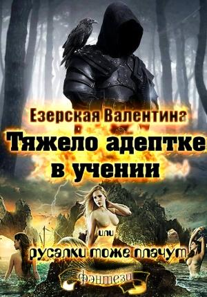 Обложка книги «Тяжело адептке в учении или русалки тоже плачут» — Валентина Алексеевна Езерская