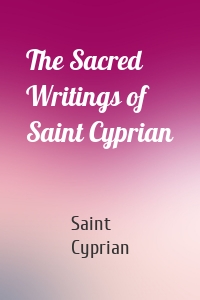 The Sacred Writings of Saint Cyprian