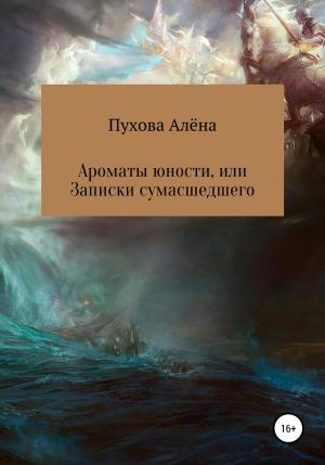 Обложка книги «Ароматы юности, или Записки сумасшедшего» — Алёна Пухова