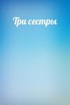  - Три сестры