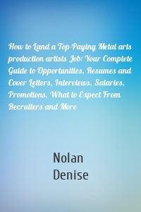 How to Land a Top-Paying Metal arts production artists Job: Your Complete Guide to Opportunities, Resumes and Cover Letters, Interviews, Salaries, Promotions, What to Expect From Recruiters and More