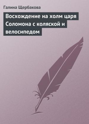 Обложка книги «Восхождение на холм царя Соломона с коляской и велосипедом» — Галина Щербакова