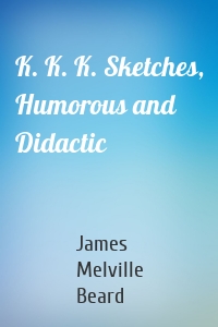 K. K. K. Sketches, Humorous and Didactic