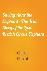 Saving Anne the Elephant - The True Story of the Last British Circus Elephant