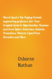 How to Land a Top-Paying Ceramic engineering professors Job: Your Complete Guide to Opportunities, Resumes and Cover Letters, Interviews, Salaries, Promotions, What to Expect From Recruiters and More