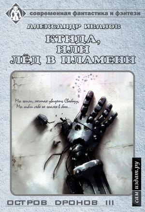 Обложка книги «Остров Дронов 3. Ктида, или «Лёд в пламени» (СИ)» — Александр Иванов