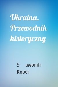 Ukraina. Przewodnik historyczny