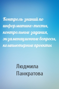 Контроль знаний по информатике: тесты, контрольные задания, экзаменационные вопросы, компьютерные проекты