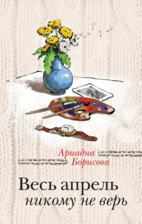Обложка книги «Весь апрель никому не верь» — Ариадна Борисова