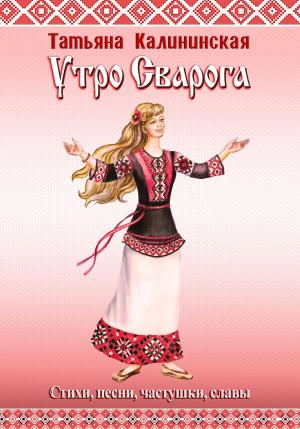 Обложка книги «Утро Сварога. Стихи, песни, частушки, славы» — Татьяна Калининская