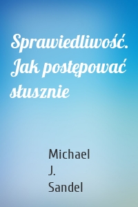 Sprawiedliwość. Jak postępować słusznie