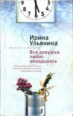 Обложка книги «Все девушки любят опаздывать» — Ирина Ульянина