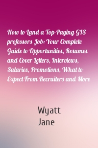 How to Land a Top-Paying GIS professors Job: Your Complete Guide to Opportunities, Resumes and Cover Letters, Interviews, Salaries, Promotions, What to Expect From Recruiters and More