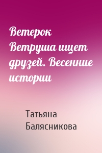 Ветерок Ветруша ищет друзей. Весенние истории