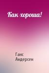 Ганс Андерсен - Как хороша!