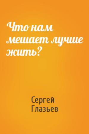 Обложка книги «Что нам мешает лучше жить?» — Сергей Глазьев
