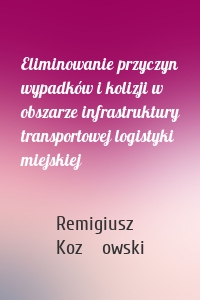 Eliminowanie przyczyn wypadków i kolizji w obszarze infrastruktury transportowej logistyki miejskiej