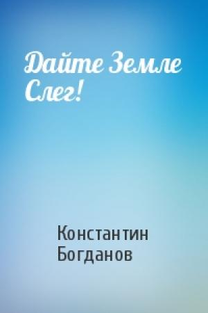 Обложка книги «Дайте Земле Слег!» — Константин Богданов