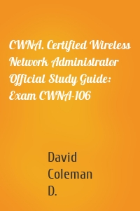 CWNA. Certified Wireless Network Administrator Official Study Guide: Exam CWNA-106