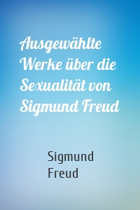 Ausgewählte Werke über die Sexualität von Sigmund Freud