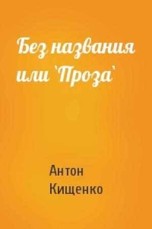 Обложка книги «Без названия или `Проза`» — Антон Кищенко