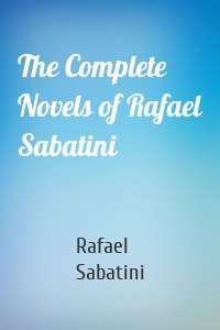 The Complete Novels of Rafael Sabatini