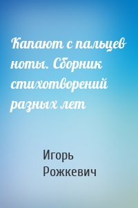 Капают с пальцев ноты. Сборник стихотворений разных лет