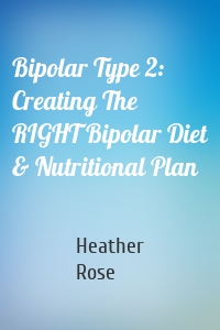 Bipolar Type 2: Creating The RIGHT Bipolar Diet & Nutritional Plan